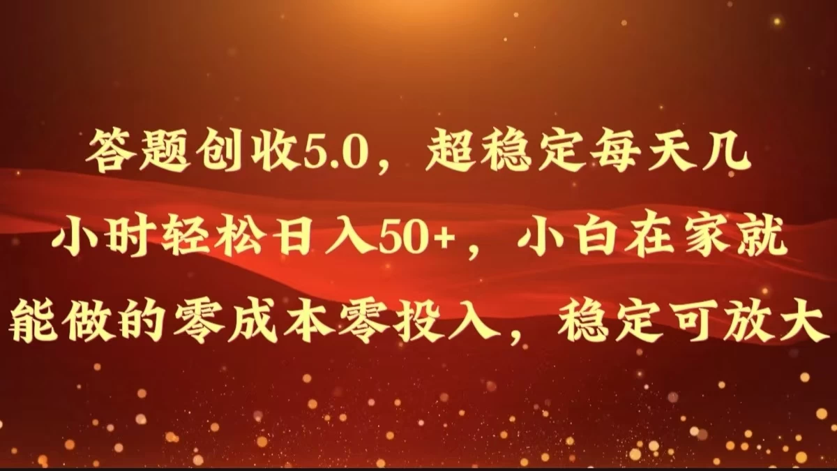 答题创收5.0，超稳定每天几小时轻松日入50+，小白在家就能做的零成本零投入，稳定可放大 - 火火兔电子商城