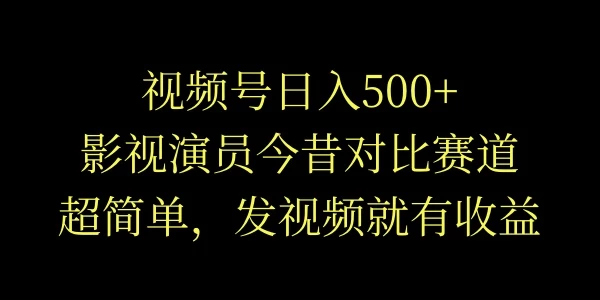 视频号日入500+，影视演员今昔对比赛道，超简单，发视频就有收益 - 火火兔电子商城
