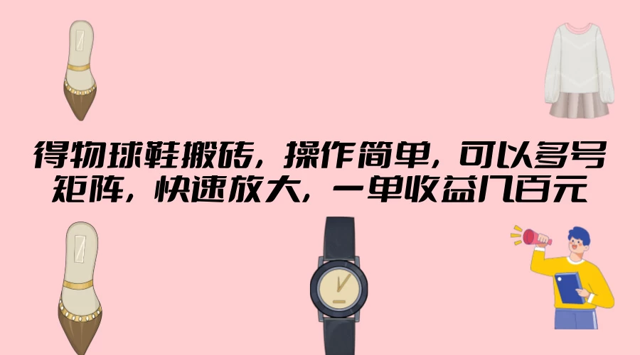 得物球鞋搬砖，操作简单，可以多号矩阵，快速放大，一单收益几百元 - 火火兔电子商城