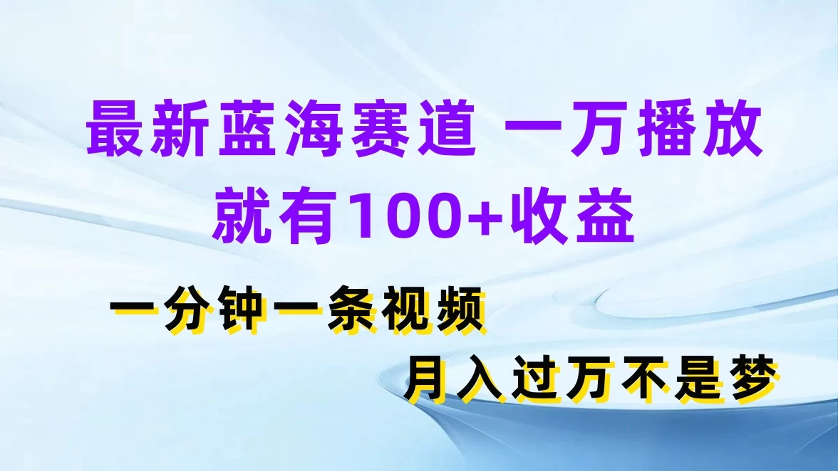 最新蓝海赛道，一万播放就有100+收益，一分钟一条视频，月入过万不是梦 - 火火兔电子商城