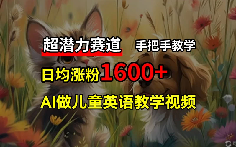超潜力赛道，免费AI做儿童英语教学视频，3个月涨粉10w+，手把手教学，在家轻松获取被动收入 - 火火兔电子商城