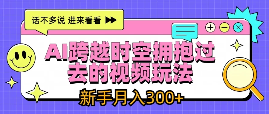 AI跨越时空拥抱过去视频玩法，最新AI玩法，新手月入300+ - 火火兔电子商城