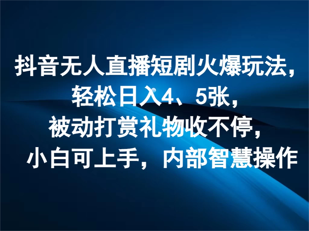抖音无人直播短剧火爆玩法，轻松日入4、5张，被动打赏礼物收不停，小白可上手，内部智慧操作 - 火火兔电子商城