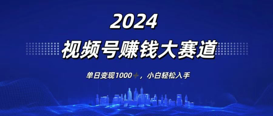 2024视频号赚钱大赛道，单日变现1000+，小白轻松入手 - 火火兔电子商城