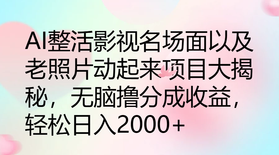 AI整活影视名场面以及老照片动起来项目大揭秘，无脑撸分成收益，轻松日入2000+ - 火火兔电子商城