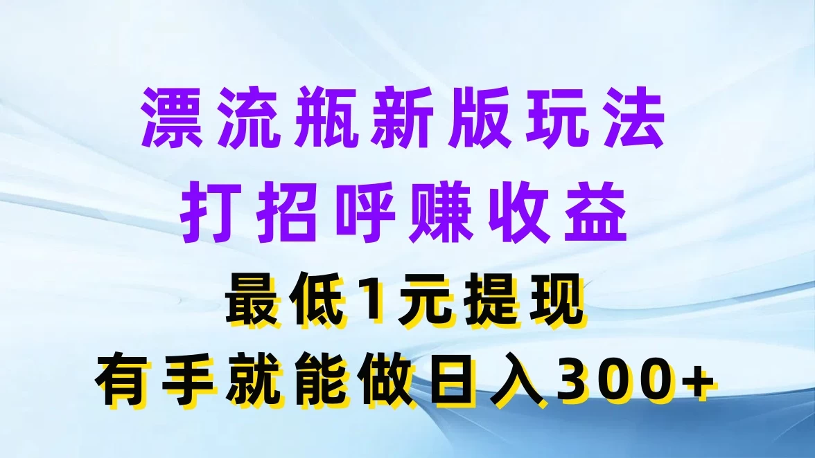 漂流瓶新版玩法，打招呼赚收益，最低1元提现，有手就能做日入300+ - 火火兔电子商城