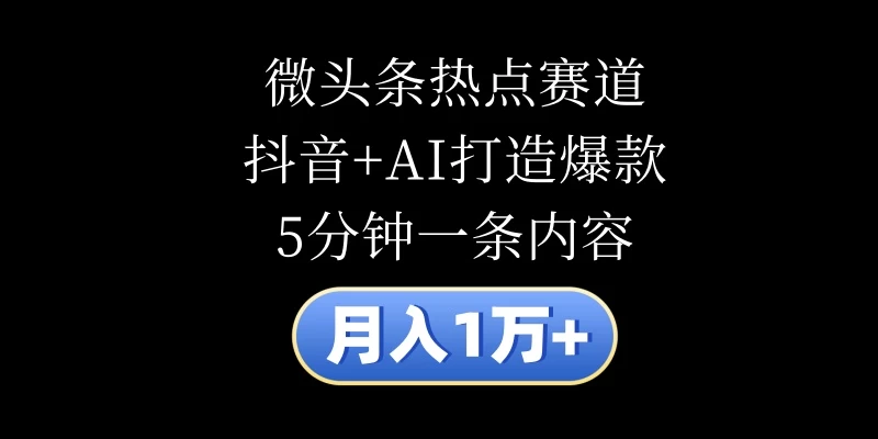 月入1万+，微头条热点赛道，抖音+AI打造爆款，5分钟一条内容 - 火火兔电子商城