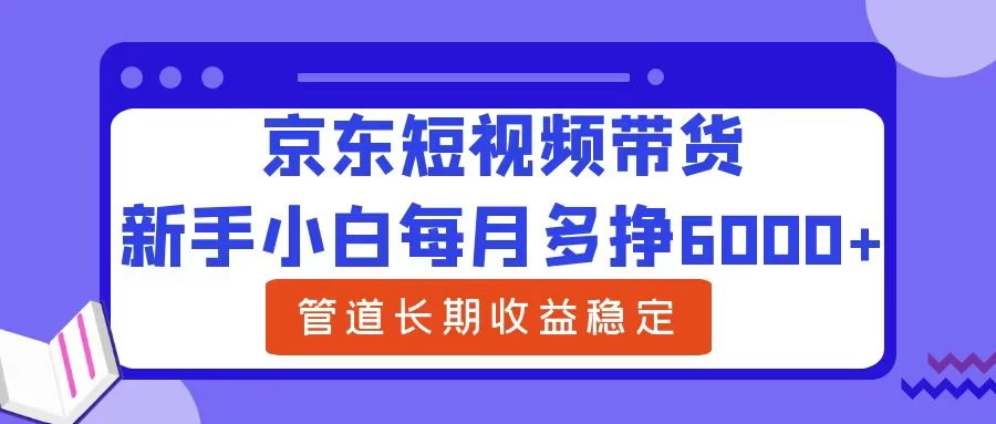 新手小白每月多挣6000+京东短视频带货，可管道长期稳定收益， - 火火兔电子商城