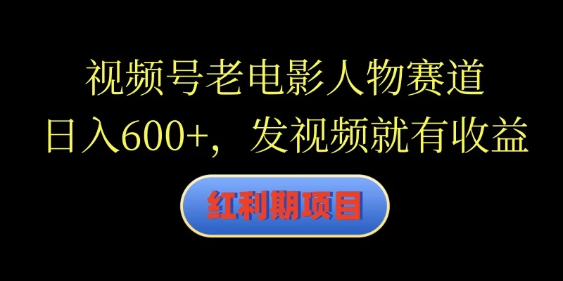 视频号老电影人物赛道，日入600+，发视频就有收益 - 火火兔电子商城
