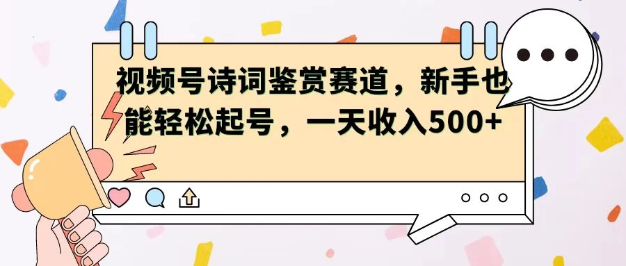 视频号赛道——诗词鉴赏，新手也能轻松起号，一天收入500+ - 火火兔电子商城