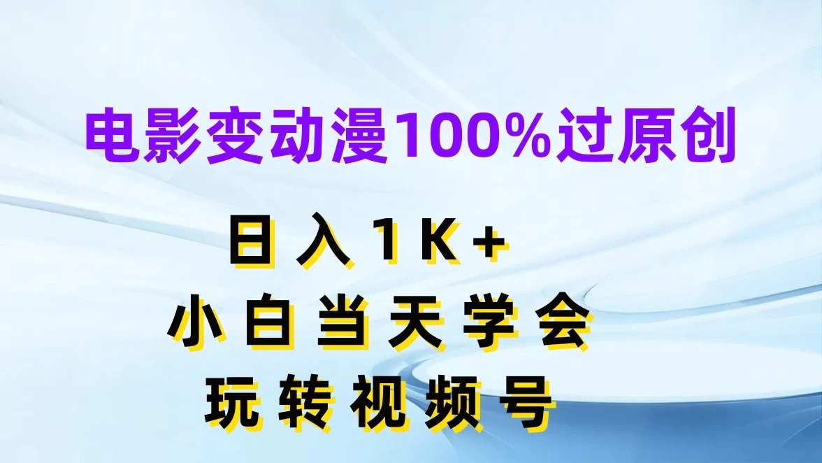 电影变动漫100%过原创，日入1K+，小白当天学会玩转视频号 - 火火兔电子商城
