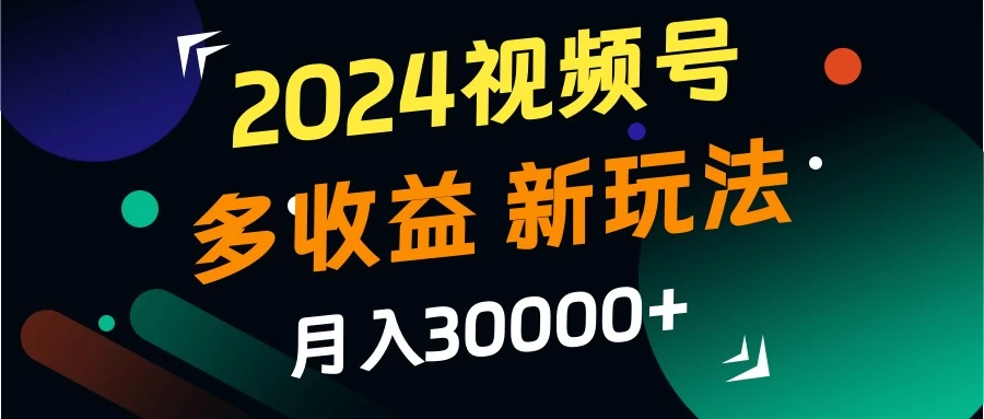 2024视频号多收益新玩法，月入3w+，新手小白都能简单上手！ - 火火兔电子商城