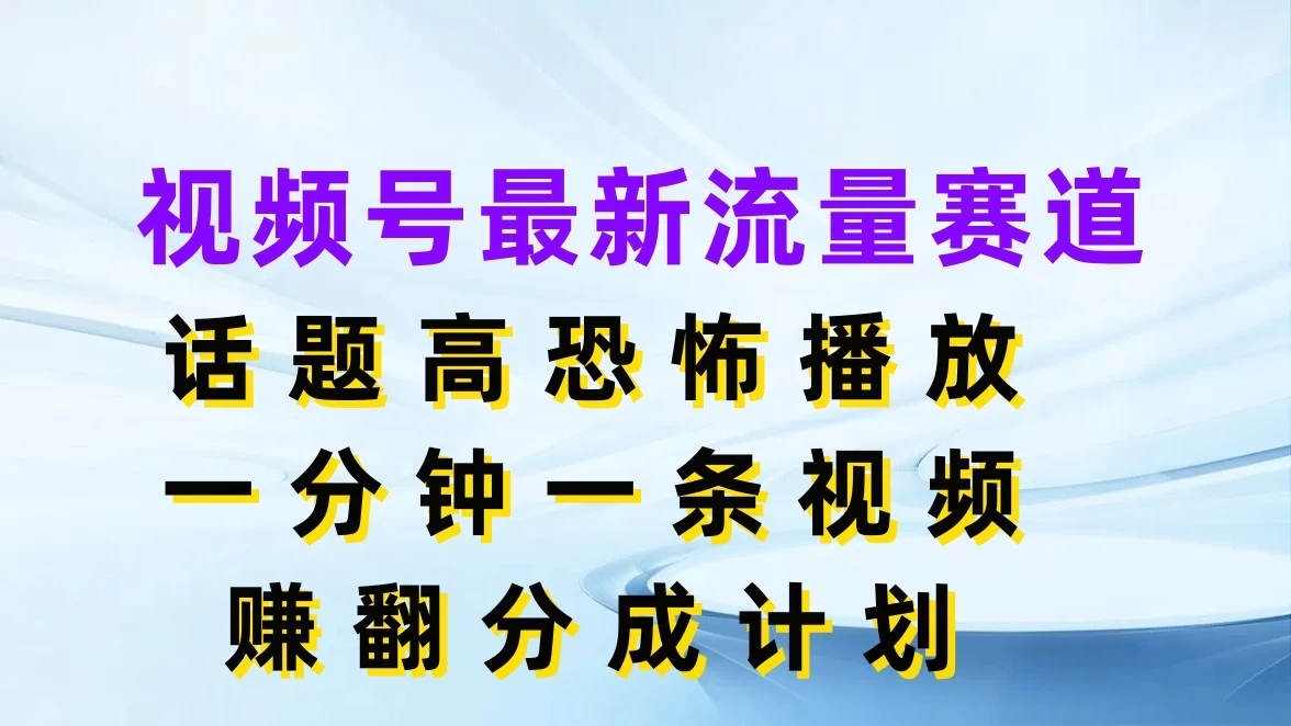 视频号最新流量赛道，话题高恐怖播放，一分钟一条视频赚翻分成计划 - 火火兔电子商城