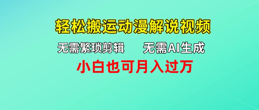 无需AI生成，无需繁琐剪辑，轻松搬运动漫解说视频，小白也可月入过万 - 火火兔电子商城