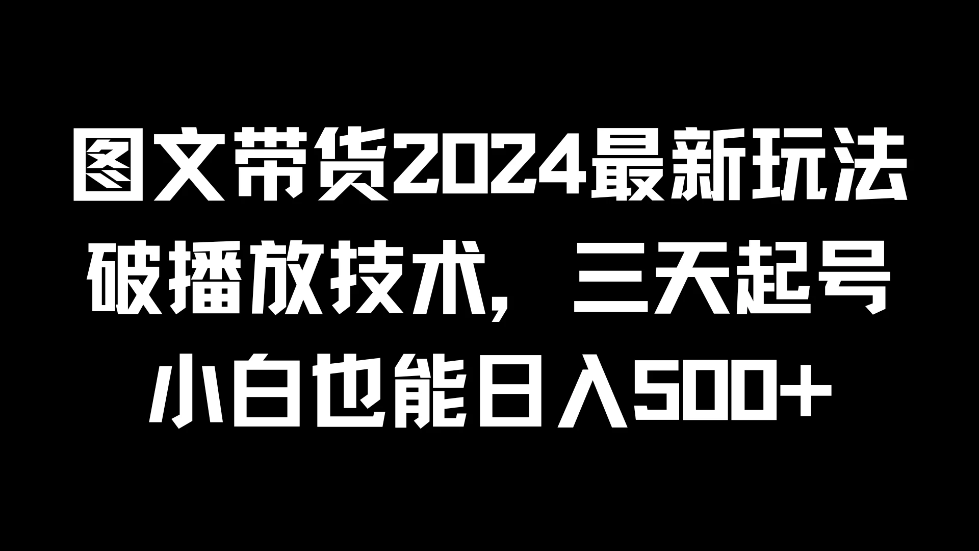 图文带货2024最新玩法，破播放技术，三天起号，小白也能日入500+ - 火火兔电子商城