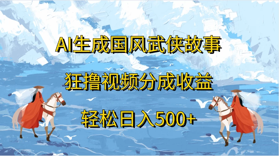 AI生成国风武侠故事，狂撸视频分成收益，轻松日入500+ - 火火兔电子商城