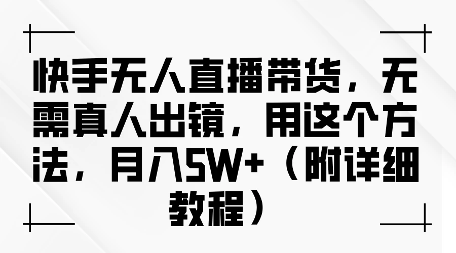 快手无人直播带货，无需真人出镜，用这个方法，月入5W+（附详细教程） - 火火兔电子商城