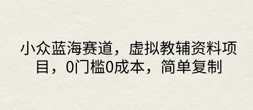 小众蓝海赛道，虚拟教辅资料项目，0门槛0成本，简单复制 - 火火兔电子商城