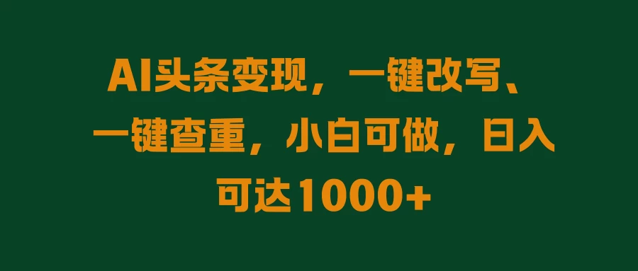 AI头条变现，一键改写、一键查重，小白可做，日入可达1000+ - 火火兔电子商城