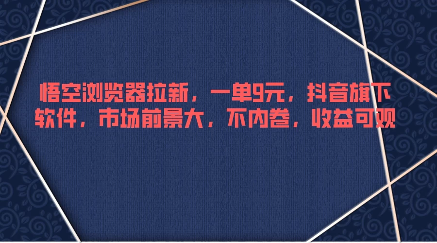悟空浏览器拉新，一单9元，抖音旗下软件，市场前景大，不内卷，收益可观 - 火火兔电子商城
