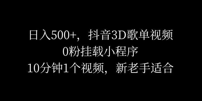日入500+，抖音3D歌单视频，0粉挂载小程序，10分钟1个视频，新老手适合 - 火火兔电子商城