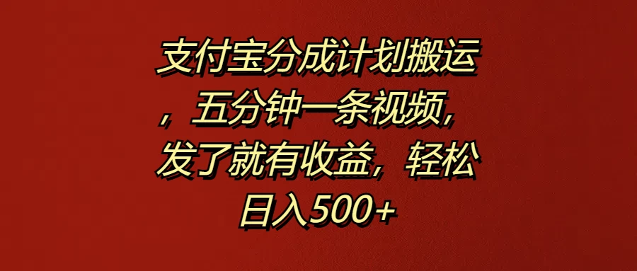 支付宝分成计划搬运，五分钟一条视频，发了就有收益，轻松日入500+ - 火火兔电子商城