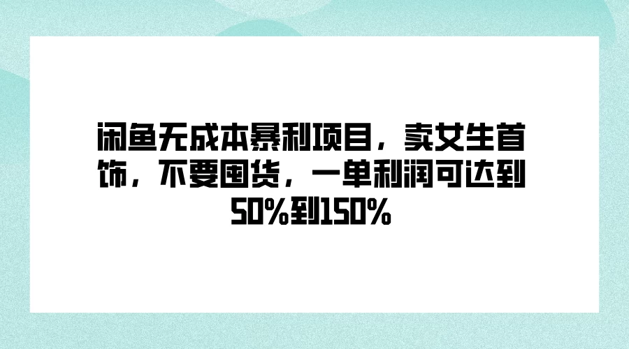 闲鱼无成本暴利项目，卖女生首饰，不要囤货，一单利润可达到50%到150% - 火火兔电子商城