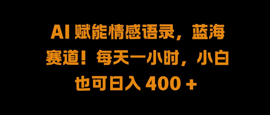 AI 赋能情感语录，蓝海赛道！每天一小时，小白也可日入 400 + - 火火兔电子商城