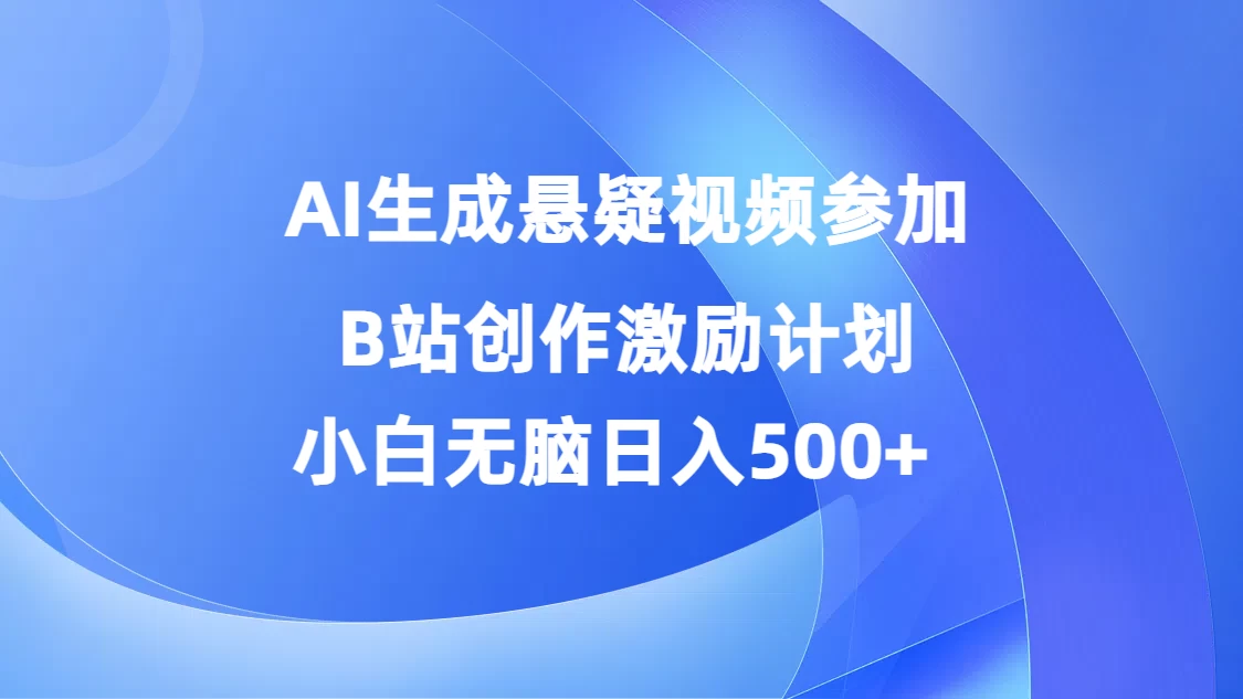 AI生成悬疑视频参加B站创作激励计划，小白无脑日入500+ - 火火兔电子商城