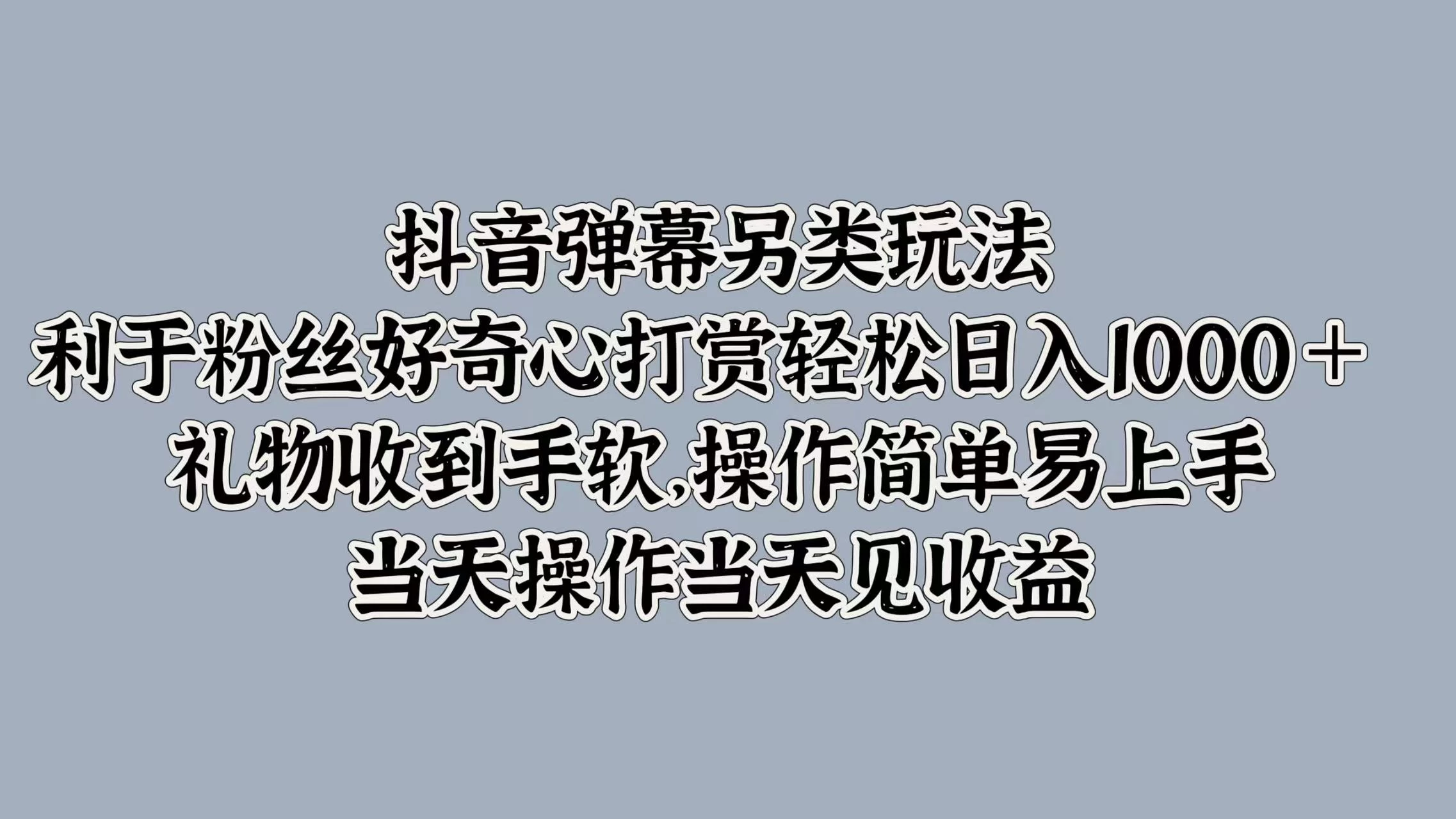 抖音弹幕另类玩法，利于粉丝好奇心打赏轻松日入1000＋ 礼物收到手软，操作简单易上手，当天操作当天见收益 - 火火兔电子商城