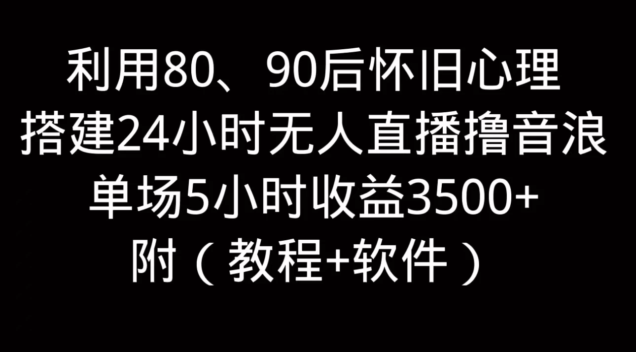 利用80、90后怀旧的心理，搭建24小时无人直播撸音浪，单场5小时直播收益3600+，附带（教程+软件） - 火火兔电子商城