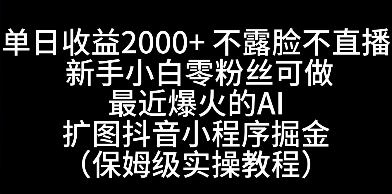 单日收益2000+，不露脸，不直播，新手小白零粉丝可操作最近爆火的AI扩图抖音小程序掘金（保姆级实操教程） - 火火兔电子商城