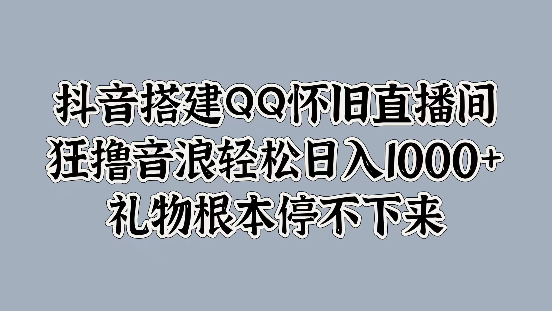 抖音搭建QQ怀旧直播间，狂撸音浪轻松日入1000+礼物根本停不下来 - 火火兔电子商城