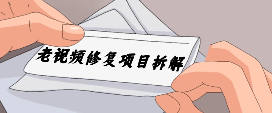 老视频修复项目拆解，稳定月入过万，需求大，利润高 - 火火兔电子商城
