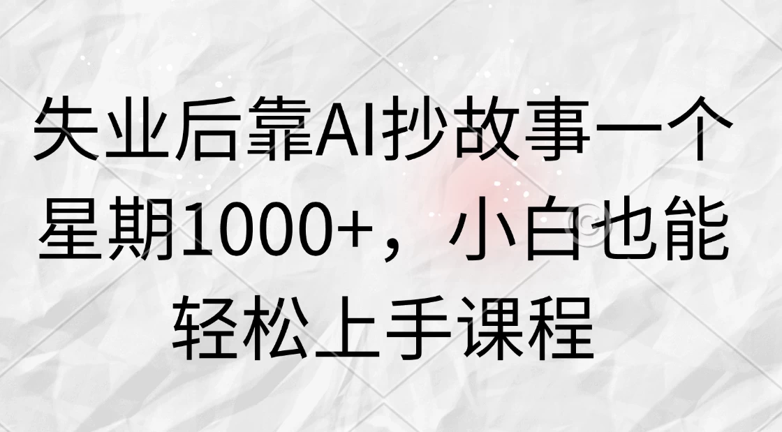 失业后靠AI抄故事一个星期1000+，小白也能轻松上手课程 - 火火兔电子商城