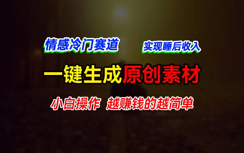 情感冷门蓝海赛道，轻松生成原创素材，小白快速上手获取收益，越赚钱的事越简单 - 火火兔电子商城