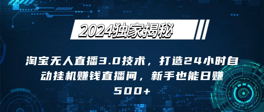 2024独家揭秘：淘宝无人直播3.0技术，打造24小时自动赚钱直播间，新手也能日赚500+【实操教程+软件】 - 火火兔电子商城
