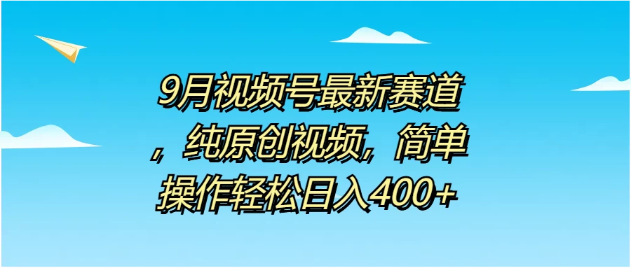 9月视频号最新赛道，纯原创视频，简单操作轻松日入400+ - 火火兔电子商城