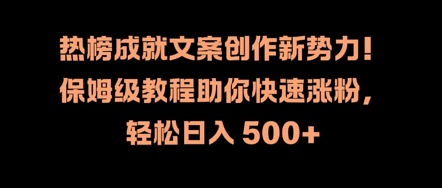 热榜成就文案创作新势力！保姆级教程助你快速涨粉，轻松日入 500+ - 火火兔电子商城