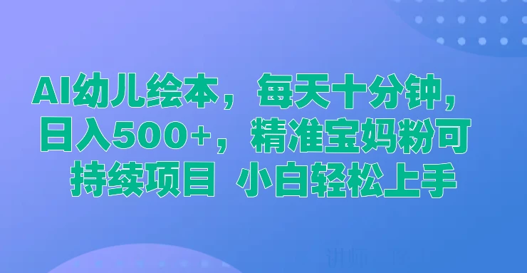 AI幼儿绘本，每天十分钟，日入500+，精准宝妈粉可持续项目 小白轻松上手 - 火火兔电子商城