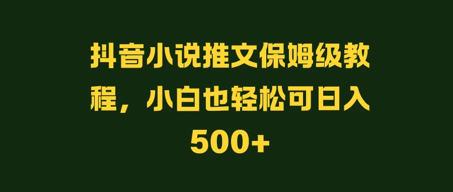 抖音小说推文保姆级教程，小白也轻松可日入500+ - 火火兔电子商城
