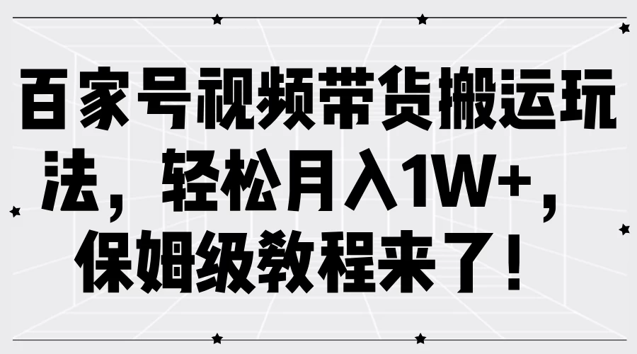 百家号视频带货搬运玩法，轻松月入1W+，保姆级教程来了！ - 火火兔电子商城