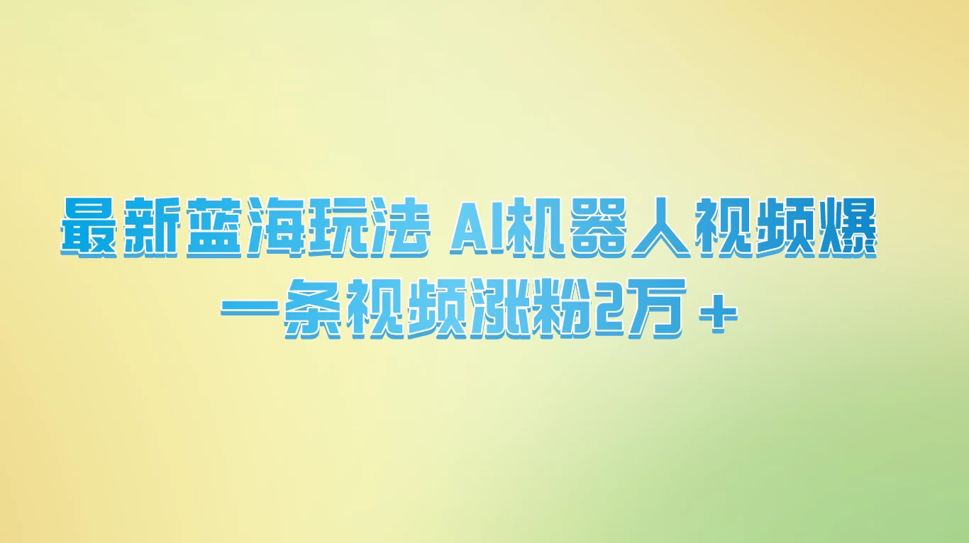 最新蓝海玩法， AI机器人视频爆火，一条视频涨粉2万+ - 火火兔电子商城