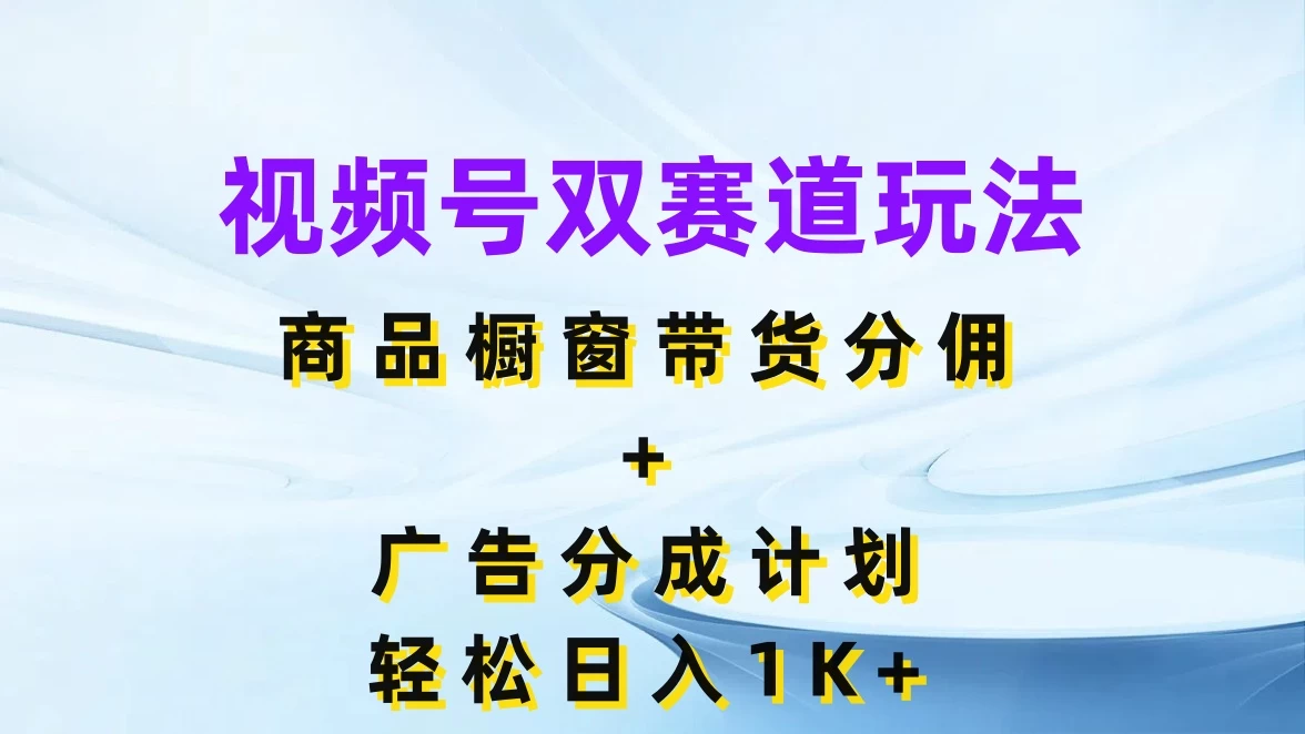 视频号最火双赛道玩法，商品橱窗带货分佣+广告分成计划，轻松日入1K+ - 火火兔电子商城