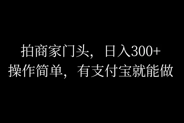拍商家门头，日入300+，操作简单，有支付宝就可以做 - 火火兔电子商城