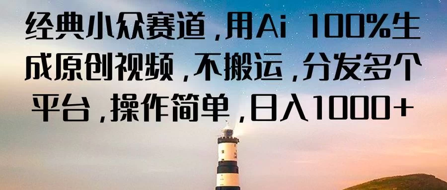 经典小众赛道，用Ai 100%生成原创视频，不搬运，分发多个平台，操作简单，日入1000+ - 火火兔电子商城