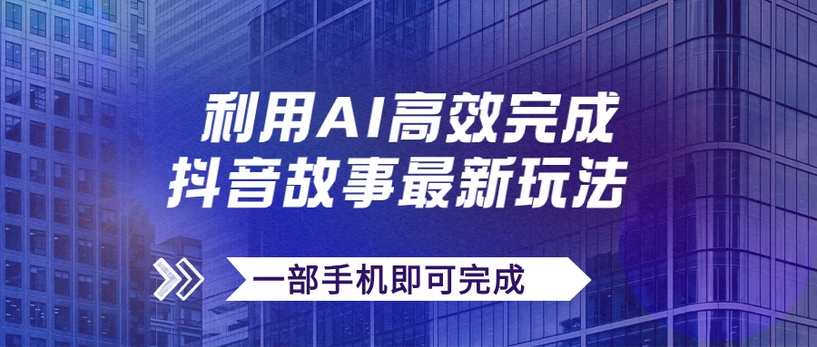 抖音故事最新玩法，通过AI一键生成文案和视频，实现日收入500+，一部手机即可完成 - 火火兔电子商城