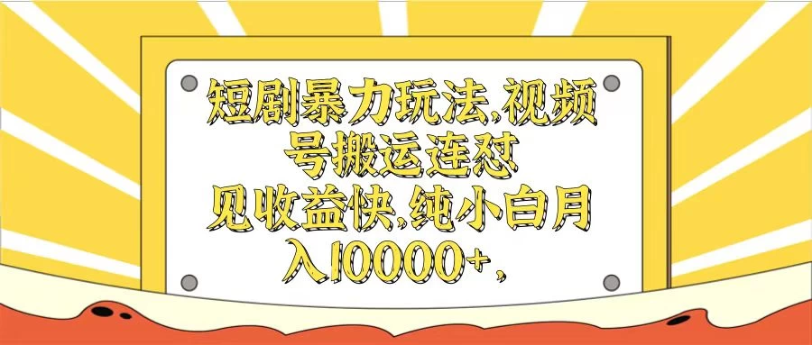 短剧暴力玩法，视频号搬运连怼见收益快，纯小白月入10000+ - 火火兔电子商城