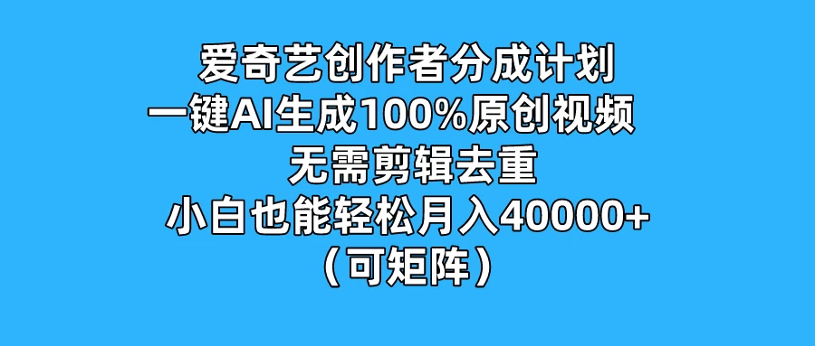 爱奇艺创作者分成计划，一键AI生成100%原创视频，无需剪辑、去重，小白也能轻松月入40000+ （可矩阵） - 火火兔电子商城