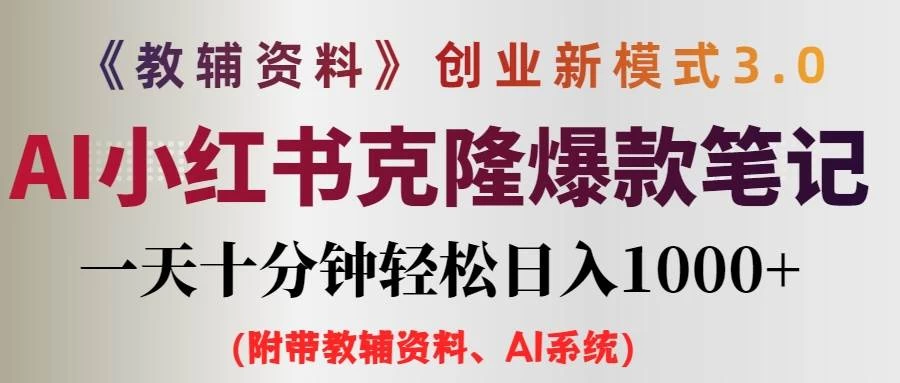 AI小红书克隆爆款教辅笔记全新玩法，0门槛0成本，每天十分钟轻松日入1000+（含全套教辅资料） - 火火兔电子商城